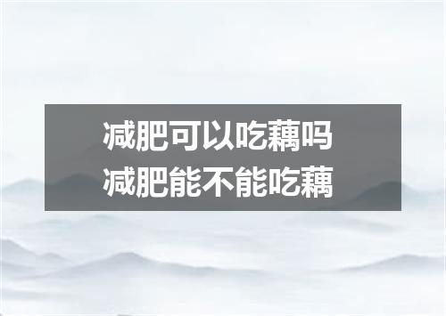 减肥可以吃藕吗 减肥能不能吃藕