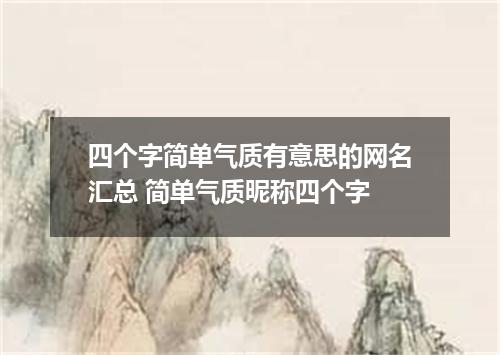 四个字简单气质有意思的网名汇总 简单气质昵称四个字