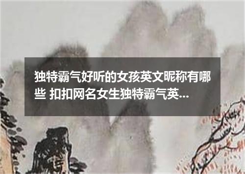 独特霸气好听的女孩英文昵称有哪些 扣扣网名女生独特霸气英文