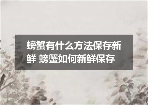 螃蟹有什么方法保存新鲜 螃蟹如何新鲜保存