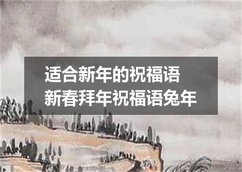 适合新年的祝福语 新春拜年祝福语兔年