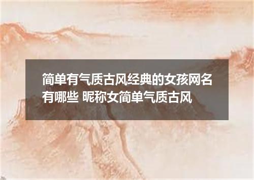 简单有气质古风经典的女孩网名有哪些 昵称女简单气质古风