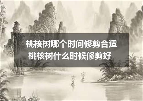 桃核树哪个时间修剪合适 桃核树什么时候修剪好