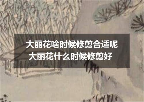 大丽花啥时候修剪合适呢 大丽花什么时候修剪好