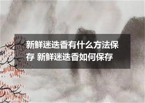 新鲜迷迭香有什么方法保存 新鲜迷迭香如何保存