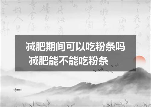 减肥期间可以吃粉条吗 减肥能不能吃粉条