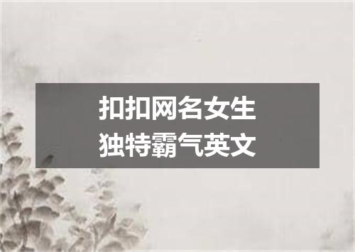 扣扣网名女生独特霸气英文