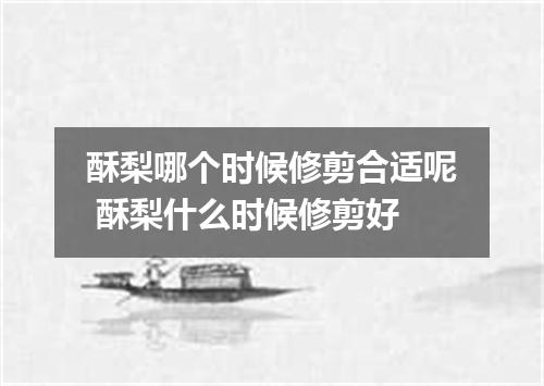 酥梨哪个时候修剪合适呢 酥梨什么时候修剪好