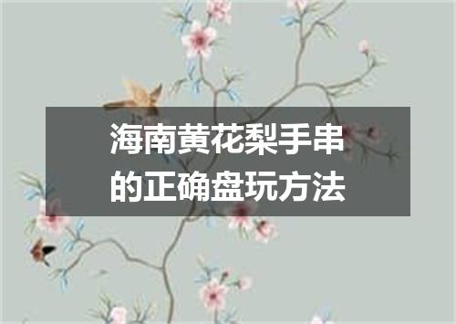 海南黄花梨手串的正确盘玩方法