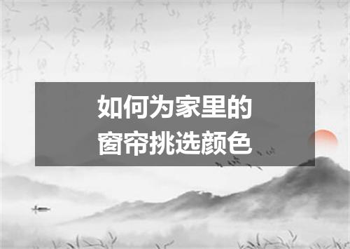 如何为家里的窗帘挑选颜色