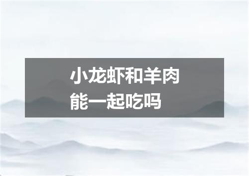 小龙虾和羊肉能一起吃吗