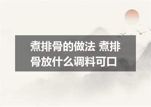 煮排骨的做法 煮排骨放什么调料可口