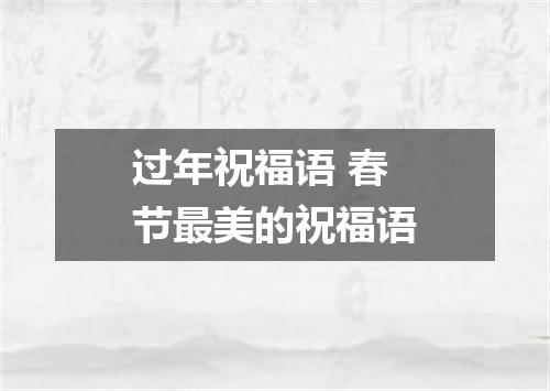 过年祝福语 春节最美的祝福语