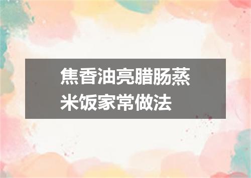 焦香油亮腊肠蒸米饭家常做法