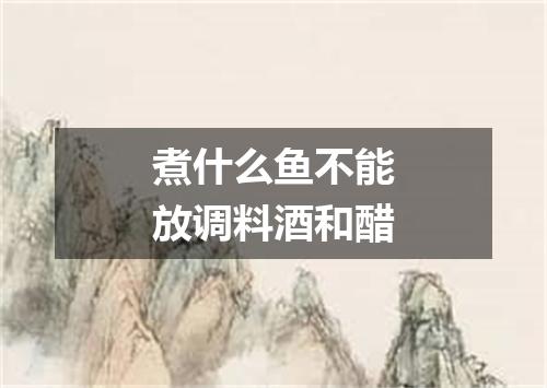煮什么鱼不能放调料酒和醋