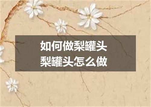 如何做梨罐头 梨罐头怎么做