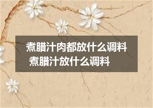 煮腊汁肉都放什么调料 煮腊汁放什么调料