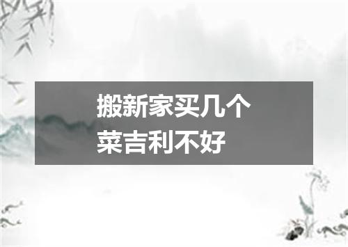 搬新家买几个菜吉利不好