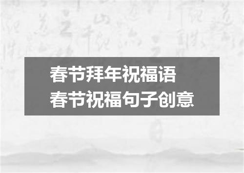 春节拜年祝福语 春节祝福句子创意