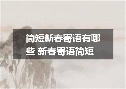 简短新春寄语有哪些 新春寄语简短