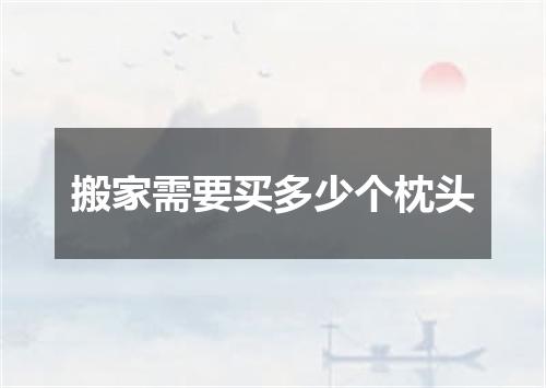 搬家需要买多少个枕头