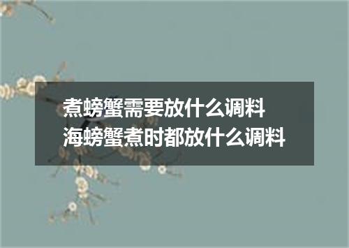 煮螃蟹需要放什么调料 海螃蟹煮时都放什么调料