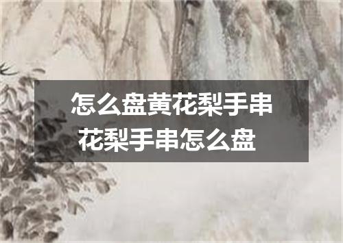 怎么盘黄花梨手串 花梨手串怎么盘