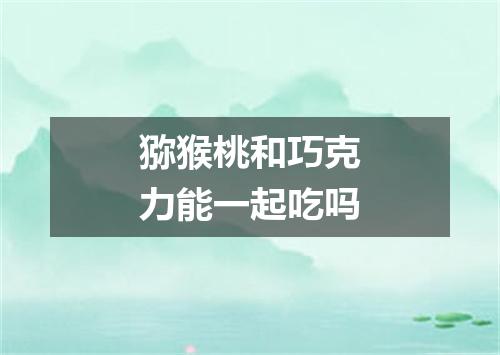 猕猴桃和巧克力能一起吃吗