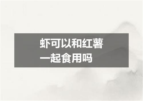 虾可以和红薯一起食用吗