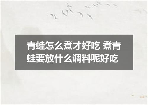 青蛙怎么煮才好吃 煮青蛙要放什么调料呢好吃