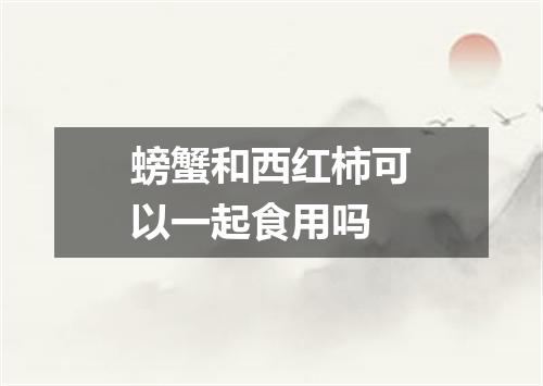 螃蟹和西红柿可以一起食用吗