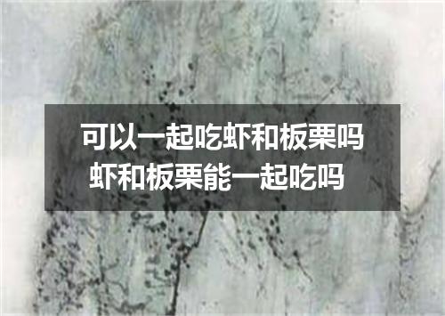 可以一起吃虾和板栗吗 虾和板栗能一起吃吗