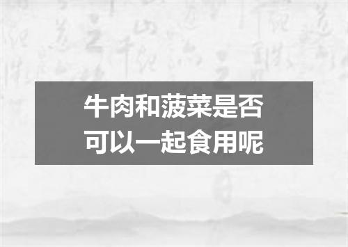 牛肉和菠菜是否可以一起食用呢