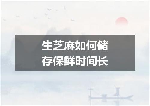 生芝麻如何储存保鲜时间长