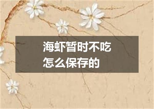 海虾暂时不吃怎么保存的