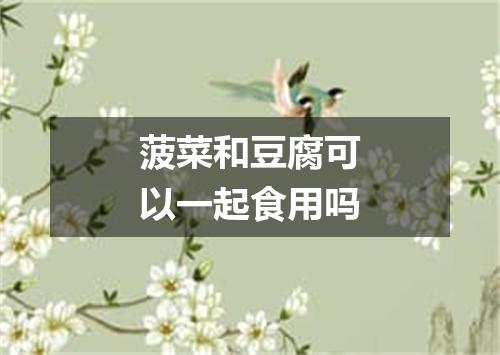 菠菜和豆腐可以一起食用吗