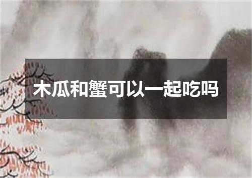 木瓜和蟹可以一起吃吗