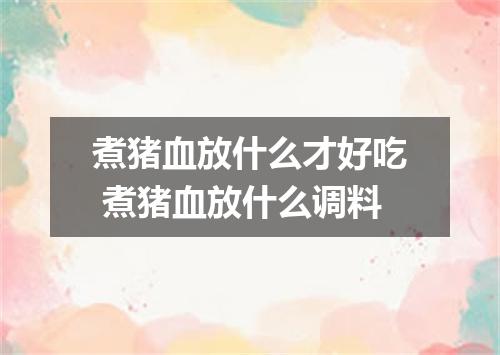 煮猪血放什么才好吃 煮猪血放什么调料