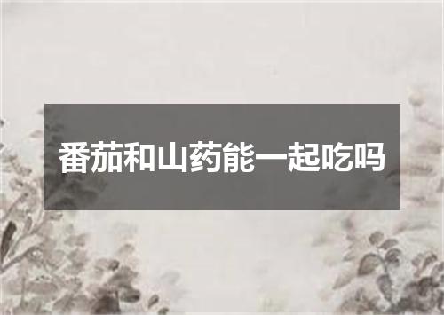 番茄和山药能一起吃吗