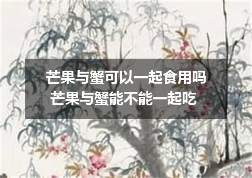 芒果与蟹可以一起食用吗 芒果与蟹能不能一起吃