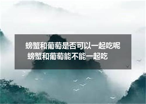 螃蟹和葡萄是否可以一起吃呢 螃蟹和葡萄能不能一起吃