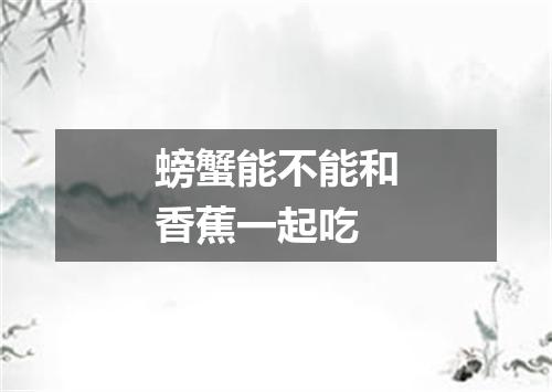 螃蟹能不能和香蕉一起吃