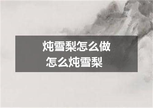 炖雪梨怎么做 怎么炖雪梨