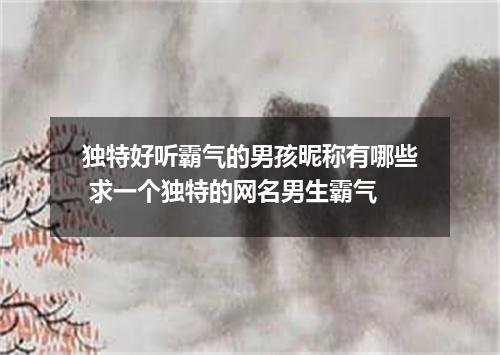 独特好听霸气的男孩昵称有哪些 求一个独特的网名男生霸气