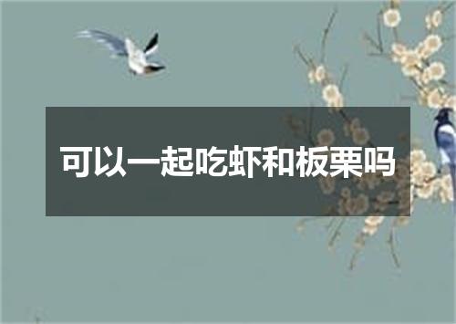 可以一起吃虾和板栗吗