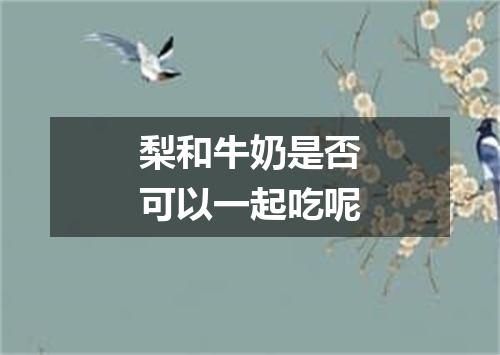 梨和牛奶是否可以一起吃呢