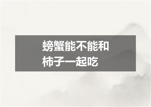 螃蟹能不能和柿子一起吃