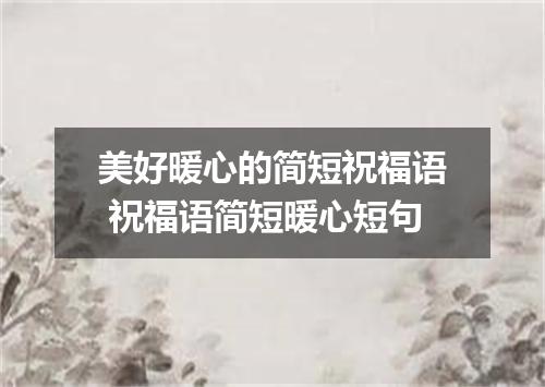美好暖心的简短祝福语 祝福语简短暖心短句