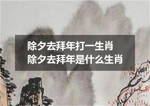 除夕去拜年打一生肖 除夕去拜年是什么生肖