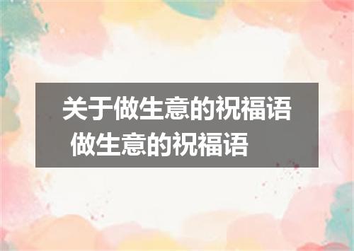 关于做生意的祝福语 做生意的祝福语